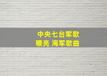 中央七台军歌嘹亮 海军歌曲